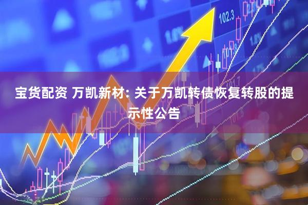 宝货配资 万凯新材: 关于万凯转债恢复转股的提示性公告
