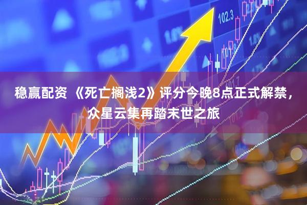 稳赢配资 《死亡搁浅2》评分今晚8点正式解禁，众星云集再踏末世之旅