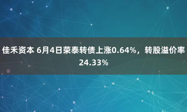 佳禾资本 6月4日荣泰转债上涨0.64%，转股溢价率24.33%