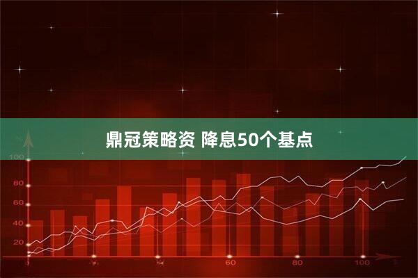 鼎冠策略资 降息50个基点