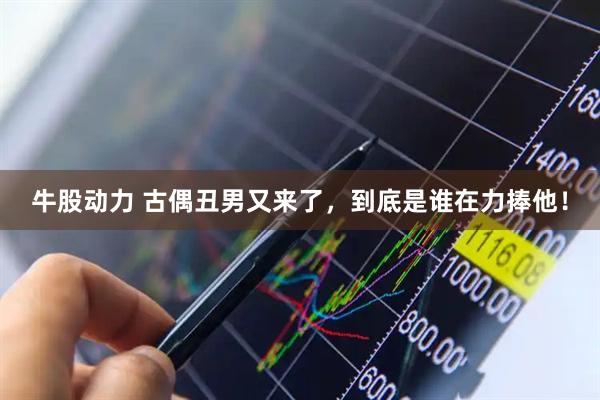 牛股动力 古偶丑男又来了，到底是谁在力捧他！