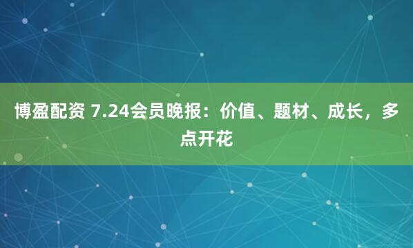 博盈配资 7.24会员晚报：价值、题材、成长，多点开花
