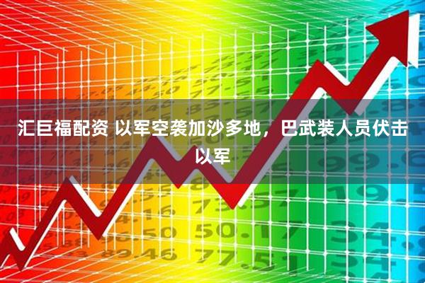 汇巨福配资 以军空袭加沙多地，巴武装人员伏击以军