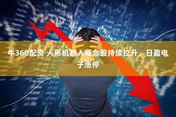 牛360配资 人形机器人概念股持续拉升，日盈电子涨停