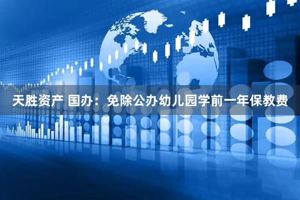 天胜资产 国办：免除公办幼儿园学前一年保教费