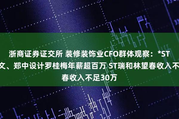 浙商证券证交所 装修装饰业CFO群体观察：*ST宝鹰薛文、郑中设计罗桂梅年薪超百万 ST瑞和林望春收入不足30万