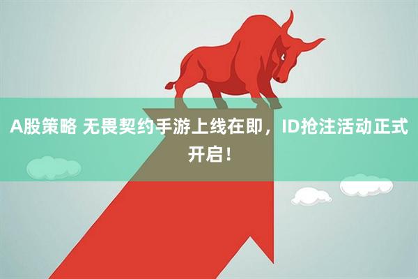 A股策略 无畏契约手游上线在即，ID抢注活动正式开启！