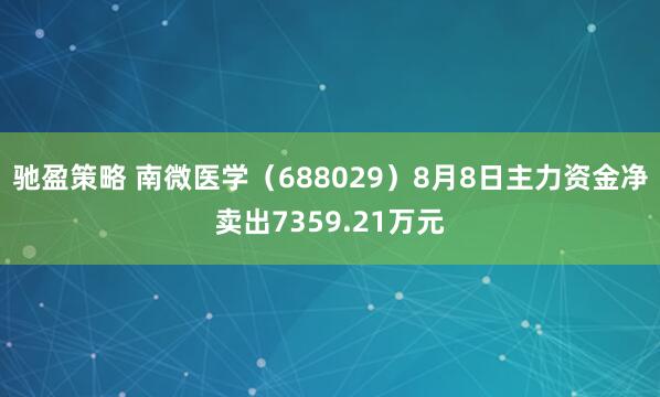 驰盈策略 南微医学（688029）8月8日主力资金净卖出7359.21万元