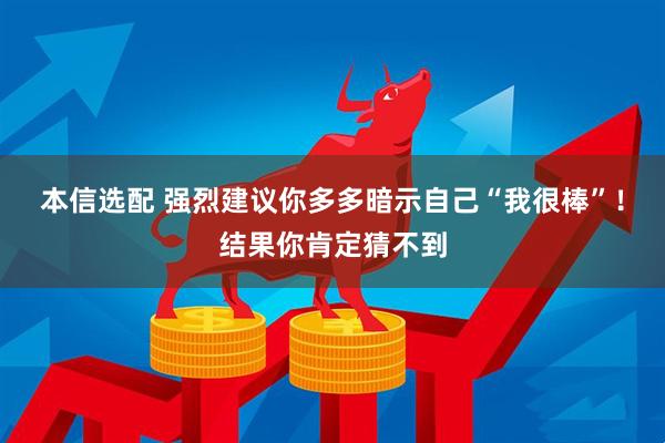 本信选配 强烈建议你多多暗示自己“我很棒”！结果你肯定猜不到