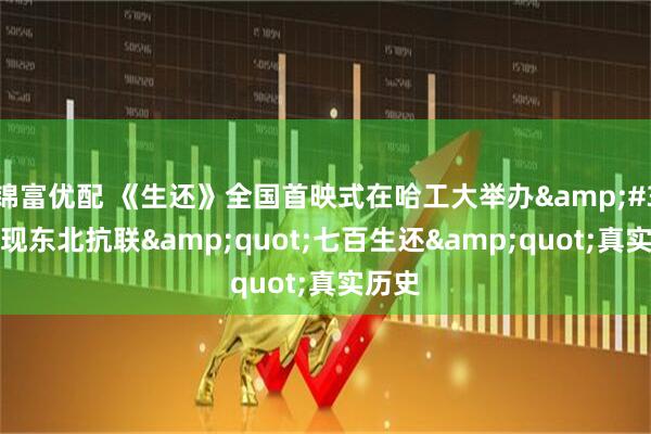锦富优配 《生还》全国首映式在哈工大举办&#32;再现东北抗联&quot;七百生还&quot;真实历史