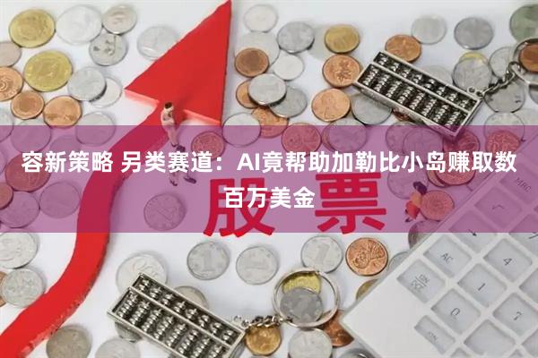 容新策略 另类赛道：AI竟帮助加勒比小岛赚取数百万美金