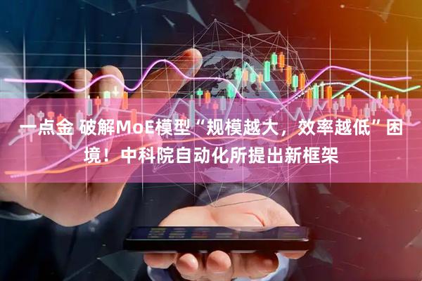 一点金 破解MoE模型“规模越大，效率越低”困境！中科院自动化所提出新框架