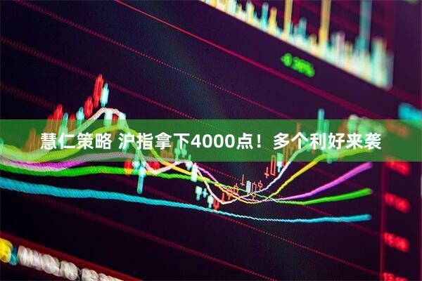 慧仁策略 沪指拿下4000点!多个利好来袭