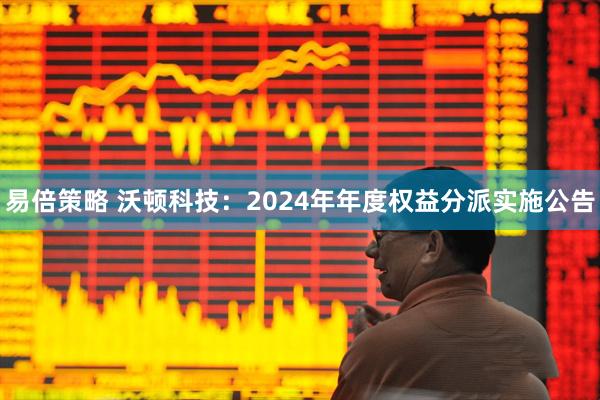 易倍策略 沃顿科技：2024年年度权益分派实施公告